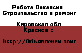 Работа Вакансии - Строительство и ремонт. Кировская обл.,Красное с.